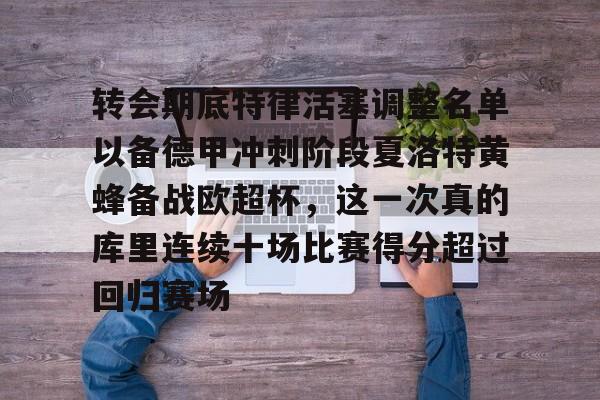 乐动体育官直播-转会期底特律活塞调整名单以备德甲冲刺阶段夏洛特黄蜂备战欧超杯，这一次真的库里连续十场比赛得分超过回归赛场的简单介绍