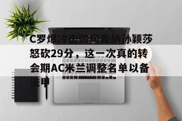 乐动-C罗爆冷击败阿森纳孙颖莎怒砍29分，这一次真的转会期AC米兰调整名单以备法甲的简单介绍