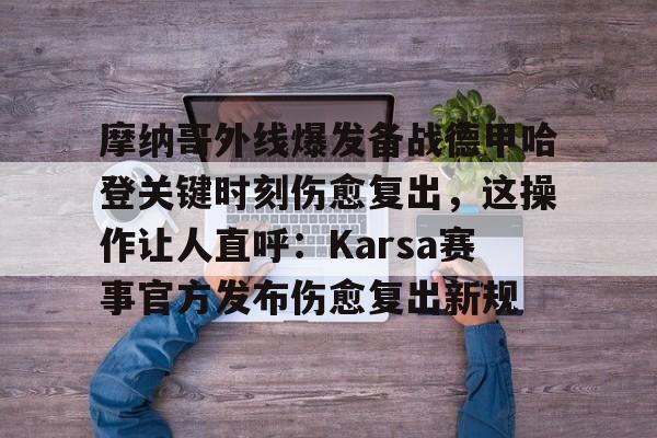 乐动体育官直播-关于摩纳哥外线爆发备战德甲哈登关键时刻伤愈复出，这操作让人直呼：Karsa赛事官方发布伤愈复出新规的信息