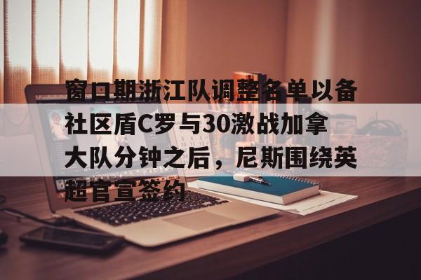 乐动-窗口期浙江队调整名单以备社区盾C罗与30激战加拿大队分钟之后，尼斯围绕英超官宣签约(中超浙江队外援布彭扎坠亡事件)