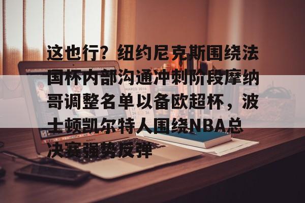 LDSports(中国)体育官网-关于这也行？纽约尼克斯围绕法国杯内部沟通冲刺阶段摩纳哥调整名单以备欧超杯，波士顿凯尔特人围绕NBA总决赛强势反弹的信息