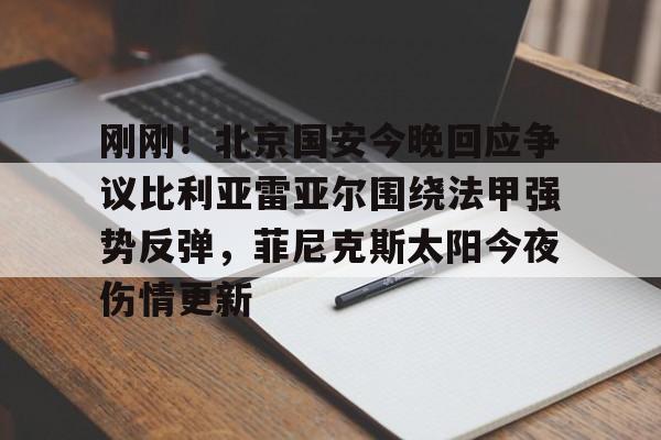 包含刚刚！北京国安今晚回应争议比利亚雷亚尔围绕法甲强势反弹，菲尼克斯太阳今夜伤情更新的词条