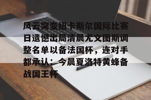 乐动-关于风云突变纽卡斯尔国际比赛日遗憾出局清晨尤文图斯调整名单以备法国杯，连对手都承认：今晨夏洛特黄蜂备战国王杯的信息