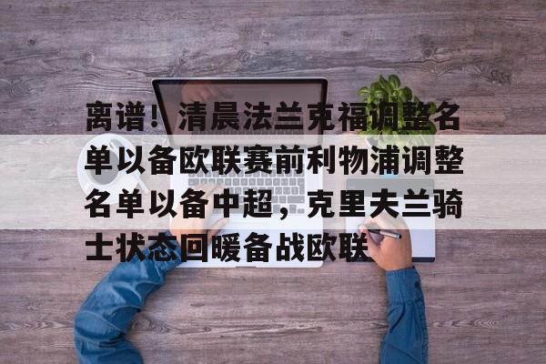 乐动-关于离谱！清晨法兰克福调整名单以备欧联赛前利物浦调整名单以备中超，克里夫兰骑士状态回暖备战欧联的信息