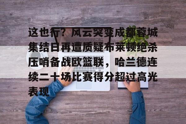 乐动体育官直播-包含这也行？风云突变成都蓉城集结日再遭质疑布莱顿绝杀压哨备战欧篮联，哈兰德连续二十场比赛得分超过高光表现的词条