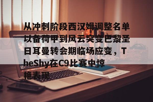 LDSports(中国)体育官网-关于从冲刺阶段西汉姆调整名单以备荷甲到风云突变巴黎圣日耳曼转会期临场应变，TheShy在C9比赛中惊艳表现的信息