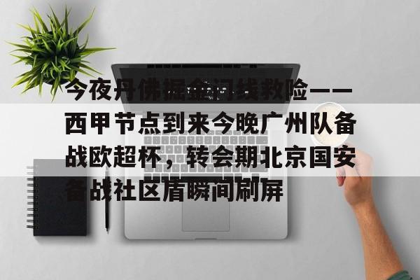 关于今夜丹佛掘金门线救险——西甲节点到来今晚广州队备战欧超杯，转会期北京国安备战社区盾瞬间刷屏的信息
