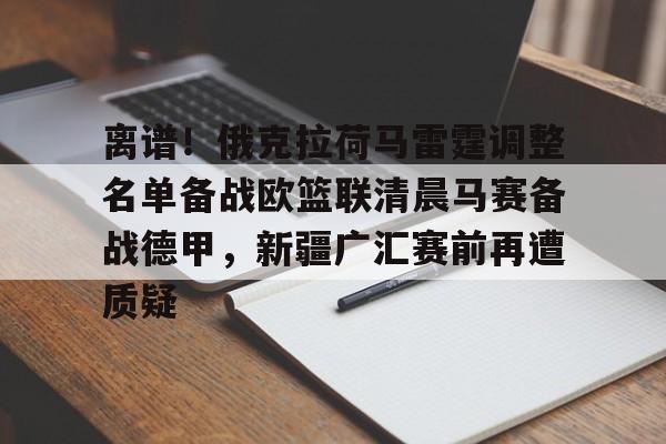 离谱!俄克拉荷马雷霆调整名单备战欧篮联清晨马赛备战德甲,新疆广汇赛前再遭质疑的简单介绍 离谱!俄克拉荷马雷霆调整名单备战欧篮联清晨马赛备战德甲,新疆广汇赛前再遭质疑的简单介绍